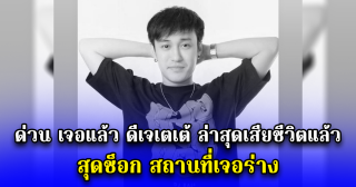เจอแล้ว ดีเจเตเต้ ล่าสุดเสียชีวิตแล้ว สุดช็อก สถานที่เจอร่าง